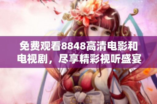免费观看8848高清电影和电视剧，尽享精彩视听盛宴的多元选择