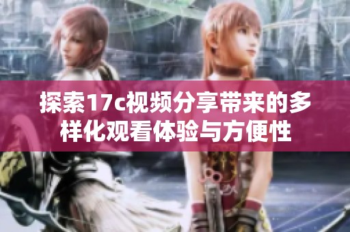 探索17c视频分享带来的多样化观看体验与方便性
