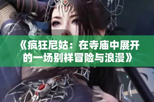 《疯狂尼姑：在寺庙中展开的一场别样冒险与浪漫》