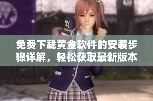 免费下载黄金软件的安装步骤详解，轻松获取最新版本！