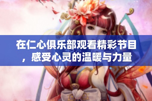 在仁心俱乐部观看精彩节目，感受心灵的温暖与力量