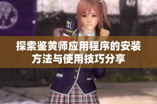 探索鉴黄师应用程序的安装方法与使用技巧分享