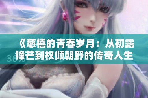 《慈禧的青春岁月：从初露锋芒到权倾朝野的传奇人生》