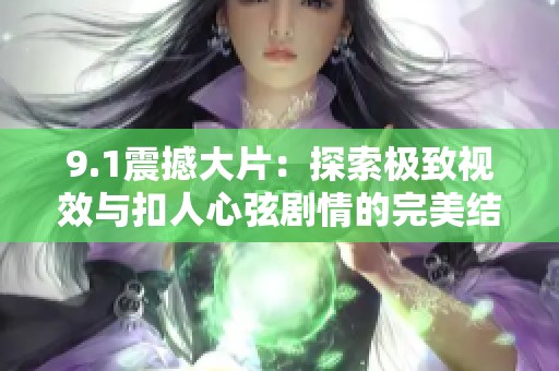 9.1震撼大片：探索极致视效与扣人心弦剧情的完美结合