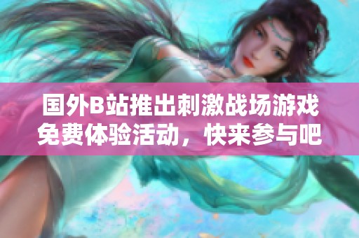 国外B站推出刺激战场游戏免费体验活动，快来参与吧