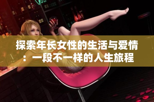 探索年长女性的生活与爱情：一段不一样的人生旅程