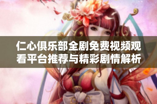仁心俱乐部全剧免费视频观看平台推荐与精彩剧情解析