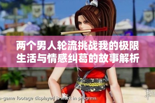 两个男人轮流挑战我的极限生活与情感纠葛的故事解析