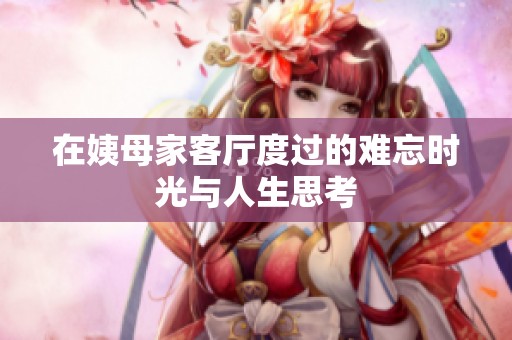 在姨母家客厅度过的难忘时光与人生思考