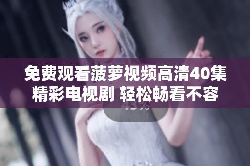 免费观看菠萝视频高清40集精彩电视剧 轻松畅看不容错过