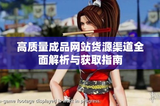 高质量成品网站货源渠道全面解析与获取指南