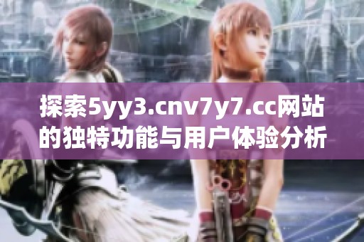 探索5yy3.cnv7y7.cc网站的独特功能与用户体验分析