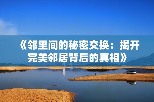 《邻里间的秘密交换：揭开完美邻居背后的真相》