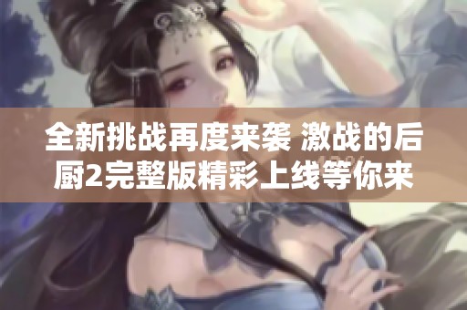 全新挑战再度来袭 激战的后厨2完整版精彩上线等你来观看