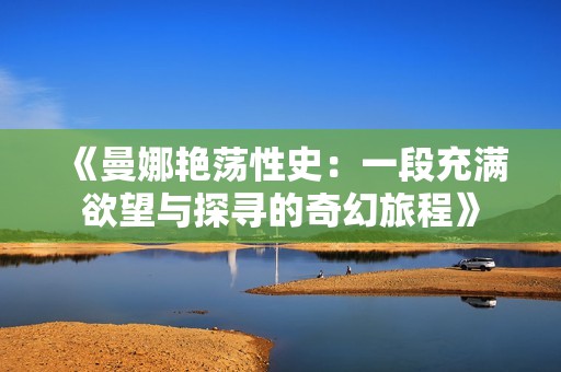 《曼娜艳荡性史：一段充满欲望与探寻的奇幻旅程》