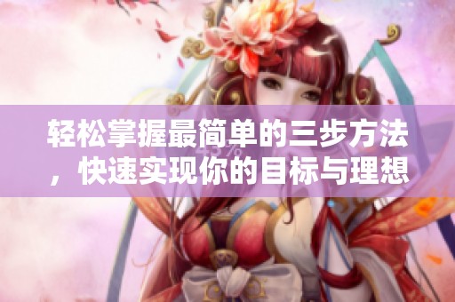 轻松掌握最简单的三步方法，快速实现你的目标与理想