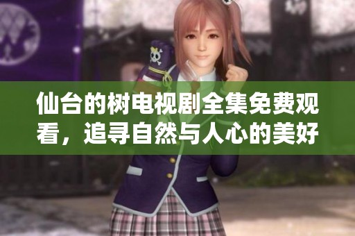 仙台的树电视剧全集免费观看，追寻自然与人心的美好故事