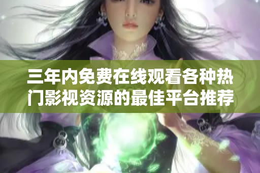 三年内免费在线观看各种热门影视资源的最佳平台推荐