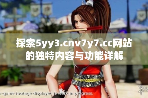 探索5yy3.cnv7y7.cc网站的独特内容与功能详解