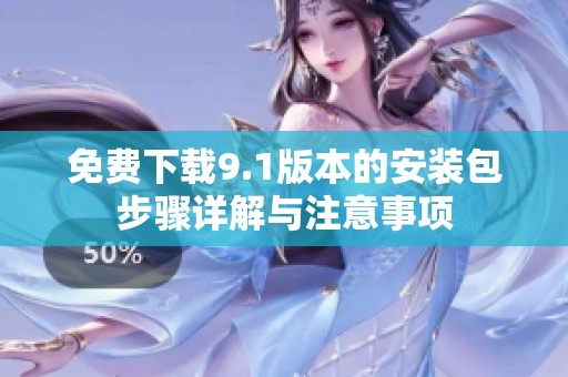 免费下载9.1版本的安装包步骤详解与注意事项