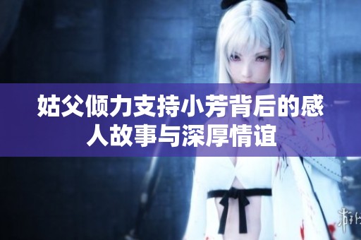 姑父倾力支持小芳背后的感人故事与深厚情谊