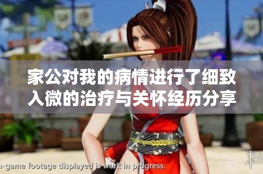 家公对我的病情进行了细致入微的治疗与关怀经历分享