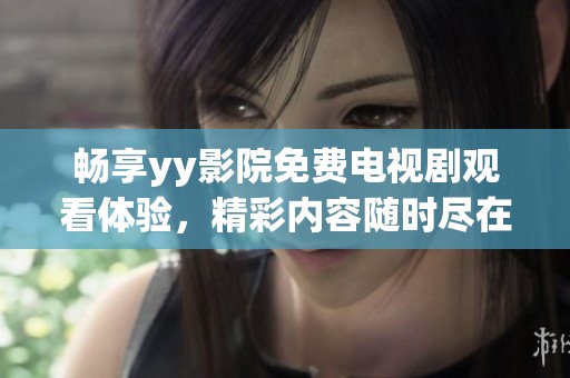 畅享yy影院免费电视剧观看体验，精彩内容随时尽在掌握