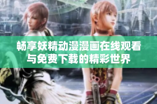 畅享妖精动漫漫画在线观看与免费下载的精彩世界