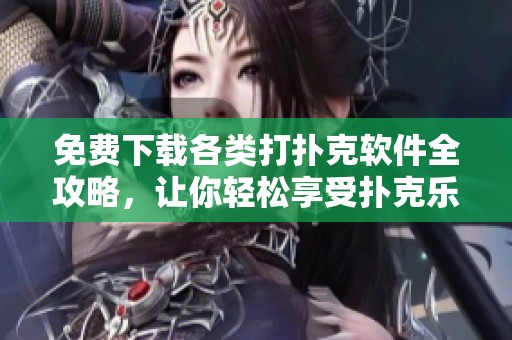 免费下载各类打扑克软件全攻略，让你轻松享受扑克乐趣