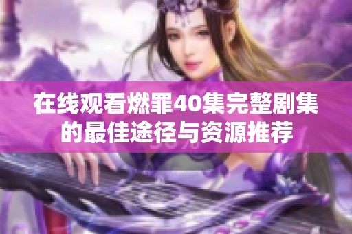 在线观看燃罪40集完整剧集的最佳途径与资源推荐