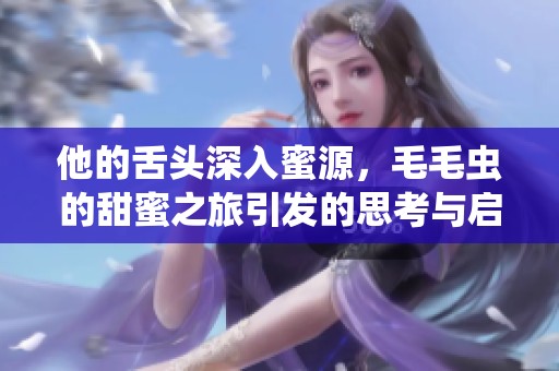他的舌头深入蜜源，毛毛虫的甜蜜之旅引发的思考与启示