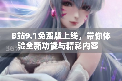 B站9.1免费版上线，带你体验全新功能与精彩内容   