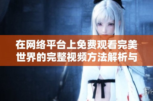 在网络平台上免费观看完美世界的完整视频方法解析与推荐