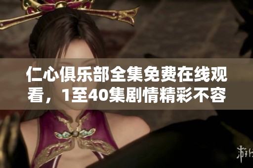 仁心俱乐部全集免费在线观看，1至40集剧情精彩不容错过