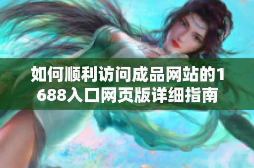 如何顺利访问成品网站的1688入口网页版详细指南