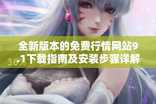全新版本的免费行情网站9.1下载指南及安装步骤详解