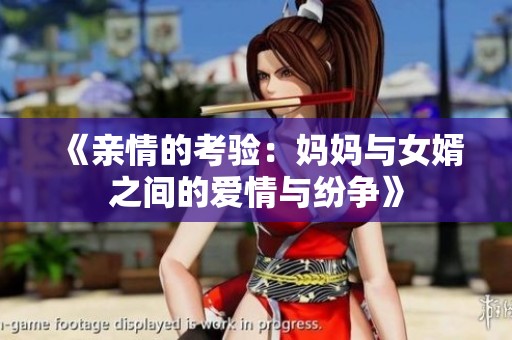 《亲情的考验：妈妈与女婿之间的爱情与纷争》