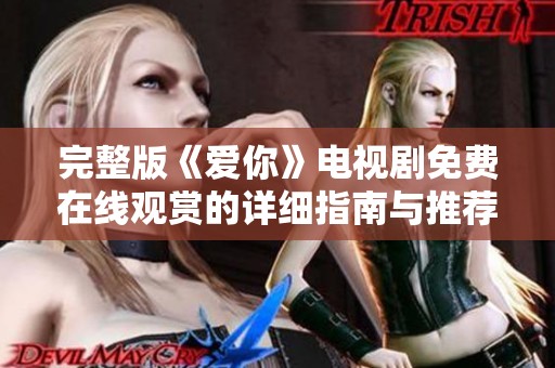 完整版《爱你》电视剧免费在线观赏的详细指南与推荐