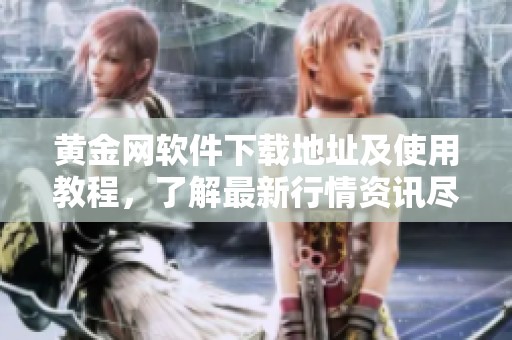黄金网软件下载地址及使用教程，了解最新行情资讯尽在其中
