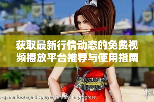 获取最新行情动态的免费视频播放平台推荐与使用指南