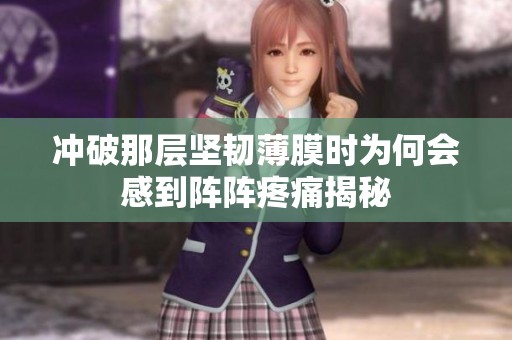 冲破那层坚韧薄膜时为何会感到阵阵疼痛揭秘