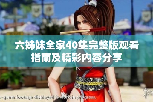 六姊妹全家40集完整版观看指南及精彩内容分享