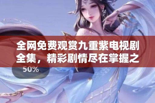 全网免费观赏九重紫电视剧全集，精彩剧情尽在掌握之中