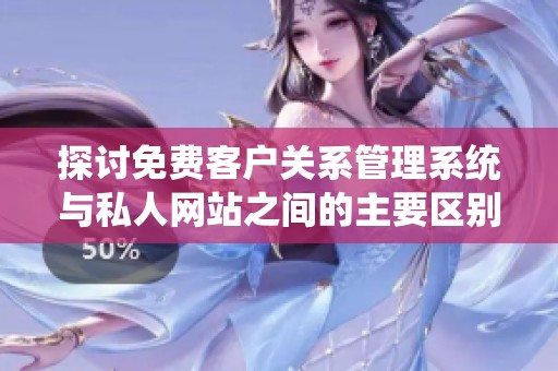 探讨免费客户关系管理系统与私人网站之间的主要区别和特点