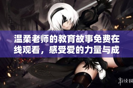 温柔老师的教育故事免费在线观看，感受爱的力量与成长的旅程