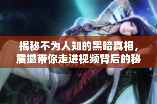 揭秘不为人知的黑暗真相，震撼带你走进视频背后的秘密世界
