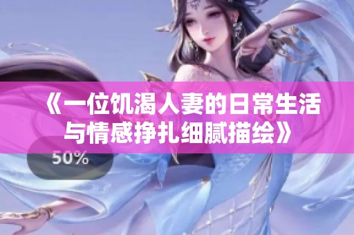 《一位饥渴人妻的日常生活与情感挣扎细腻描绘》