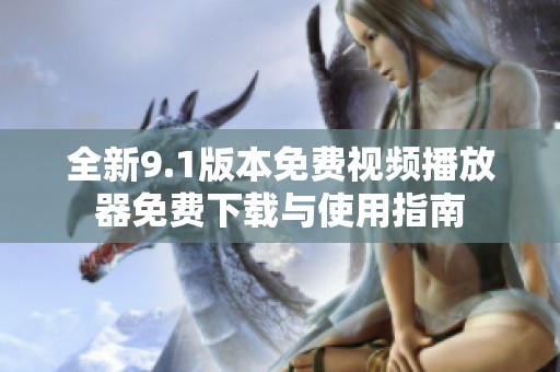 全新9.1版本免费视频播放器免费下载与使用指南