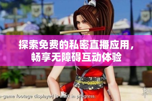 探索免费的私密直播应用，畅享无障碍互动体验