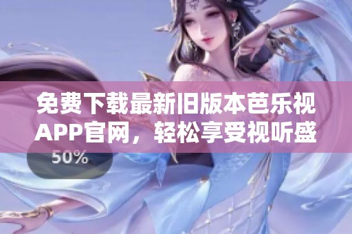 免费下载最新旧版本芭乐视APP官网，轻松享受视听盛宴
